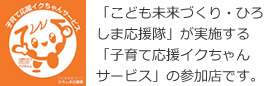 「こども未来づくり・ひろしま応援隊」が実施する「子育て応援イクちゃんサービス」の参加店です。