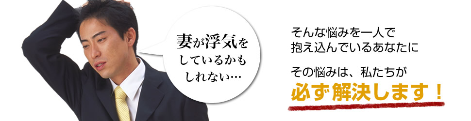 妻が浮気をしているかもしれない…そんな悩みを一人で抱え込んでいるあなたに。その悩みは、私たちが必ず解決します。