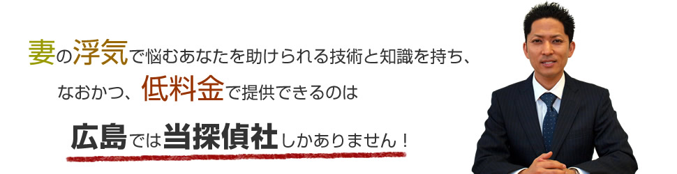 妻の浮気で悩むあなたを助けられる技術と知識を持ち、なおかつ、低料金で提供できるのは広島では当探偵社しかありません！